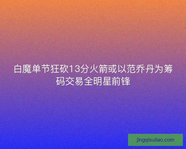 白魔单节狂砍13分火箭或以范乔丹为筹码交易全明星前锋